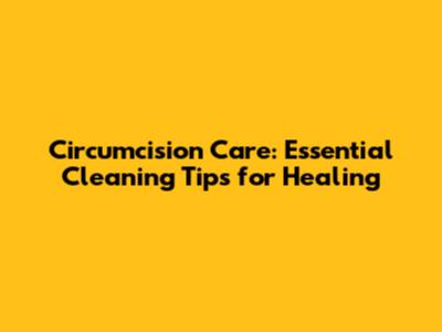 Circumcision Care: Essential Cleaning Tips for Healing