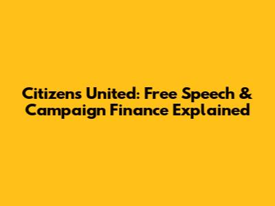 Citizens United: Free Speech & Campaign Finance Explained