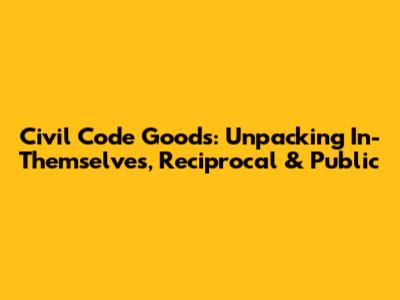 Civil Code Goods: Unpacking In-Themselves, Reciprocal & Public