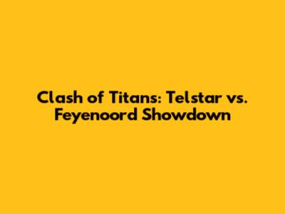 Clash of Titans: Telstar vs. Feyenoord Showdown