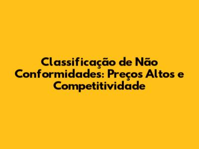 Classificação de Não Conformidades: Preços Altos e Competitividade