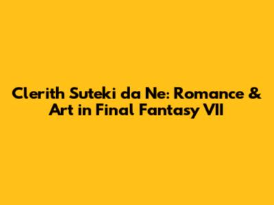Clerith Suteki da Ne: Romance & Art in Final Fantasy VII