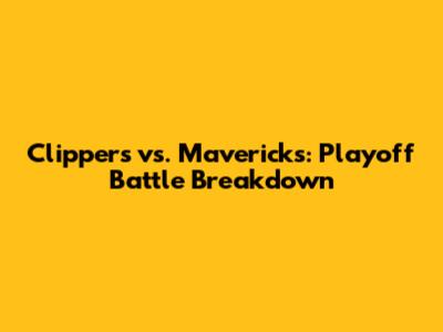 Clippers vs. Mavericks: Playoff Battle Breakdown