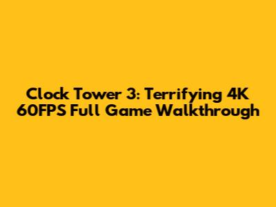 Clock Tower 3: Terrifying 4K 60FPS Full Game Walkthrough
