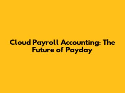 Cloud Payroll Accounting: The Future of Payday