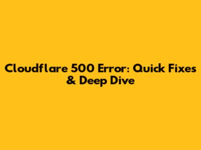 Cloudflare 500 Error: Quick Fixes & Deep Dive
