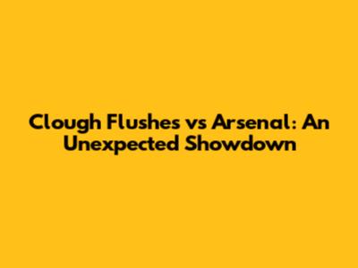 Clough Flushes vs Arsenal: An Unexpected Showdown