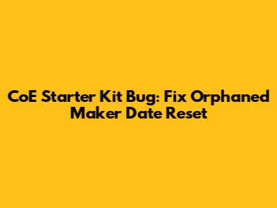CoE Starter Kit Bug: Fix "Orphaned Maker Date" Reset