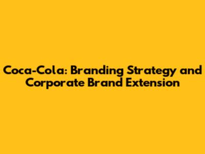 Coca-Cola: Branding Strategy and Corporate Brand Extension