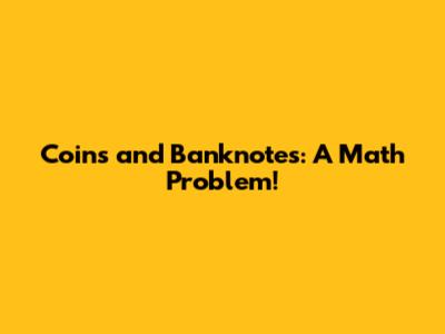 Coins and Banknotes: A Math Problem!