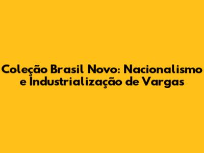 Coleção Brasil Novo: Nacionalismo e Industrialização de Vargas