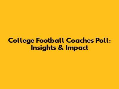 College Football Coaches Poll: Insights & Impact