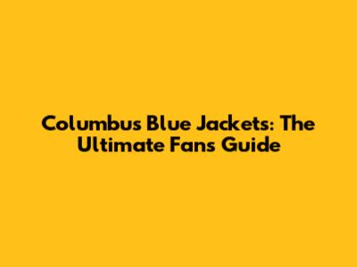 Columbus Blue Jackets: The Ultimate Fan's Guide