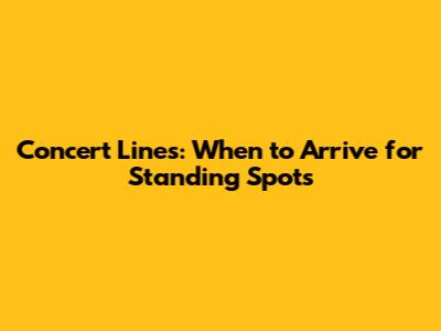 Concert Lines: When to Arrive for Standing Spots