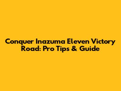 Conquer Inazuma Eleven Victory Road: Pro Tips & Guide