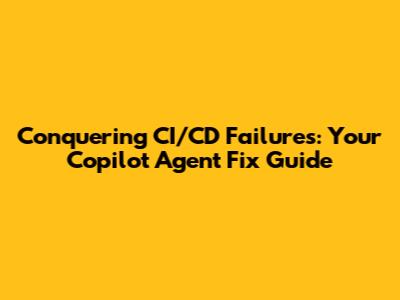 Conquering CI/CD Failures: Your Copilot Agent Fix Guide