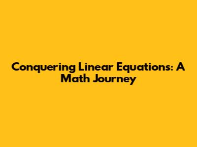 Conquering Linear Equations: A Math Journey