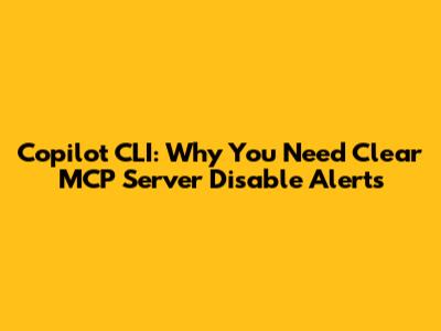 Copilot CLI: Why You Need Clear MCP Server Disable Alerts