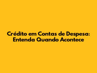 Crédito em Contas de Despesa: Entenda Quando Acontece