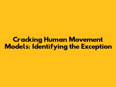 Cracking Human Movement Models: Identifying the Exception