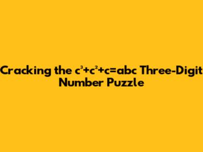 Cracking the `c³+c²+c=abc` Three-Digit Number Puzzle