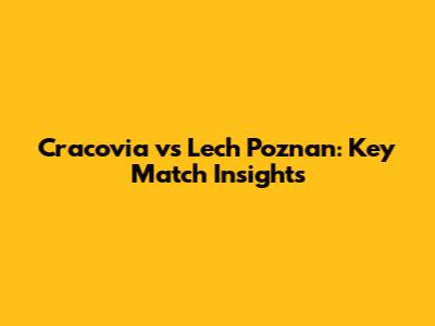 Cracovia vs Lech Poznan: Key Match Insights