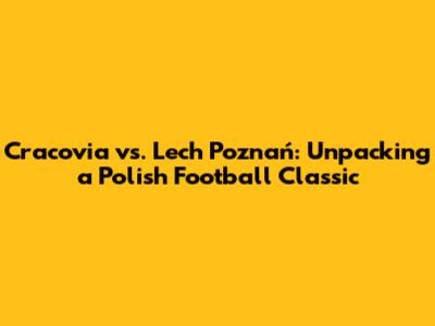 Cracovia vs. Lech Poznań: Unpacking a Polish Football Classic