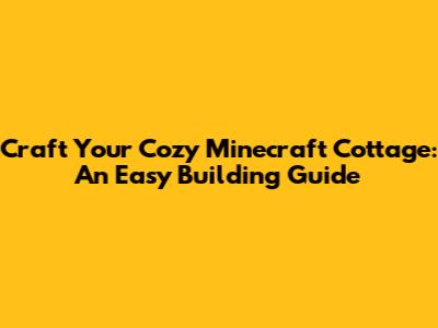 Craft Your Cozy Minecraft Cottage: An Easy Building Guide