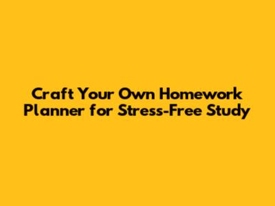 Craft Your Own Homework Planner for Stress-Free Study