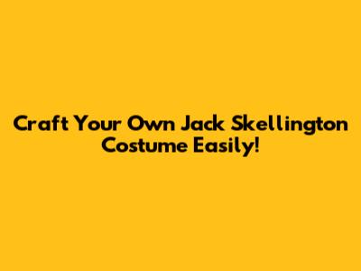Craft Your Own Jack Skellington Costume Easily!