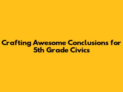 Crafting Awesome Conclusions for 5th Grade Civics