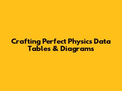 Crafting Perfect Physics Data Tables & Diagrams