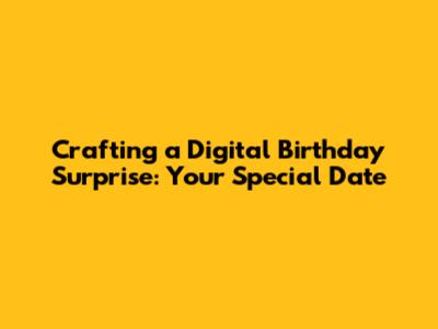Crafting a Digital Birthday Surprise: Your Special Date