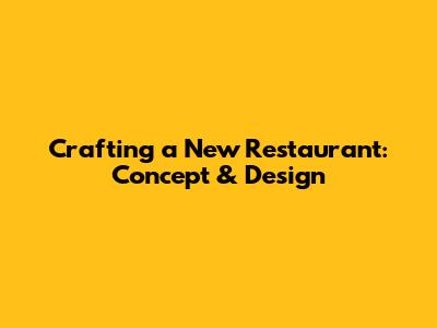 Crafting a New Restaurant: Concept & Design