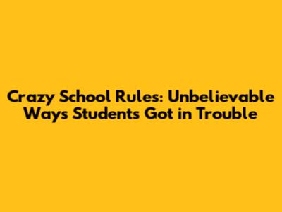 Crazy School Rules: Unbelievable Ways Students Got in Trouble