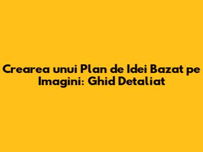 Crearea unui Plan de Idei Bazat pe Imagini: Ghid Detaliat