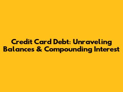 Credit Card Debt: Unraveling Balances & Compounding Interest