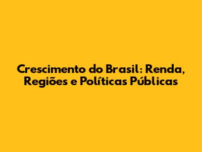 Crescimento do Brasil: Renda, Regiões e Políticas Públicas
