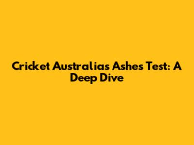 Cricket Australia's Ashes Test: A Deep Dive