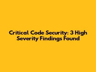 Critical Code Security: 3 High Severity Findings Found