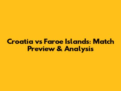 Croatia vs Faroe Islands: Match Preview & Analysis