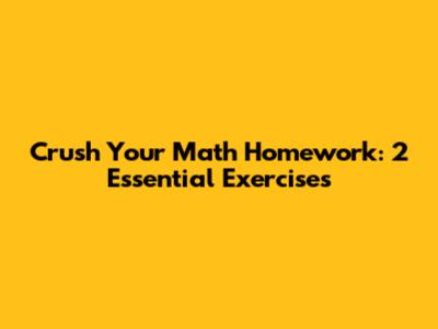 Crush Your Math Homework: 2 Essential Exercises