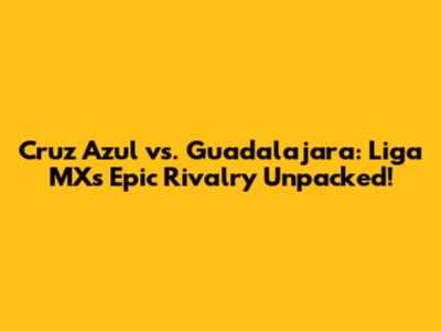 Cruz Azul vs. Guadalajara: Liga MX's Epic Rivalry Unpacked!