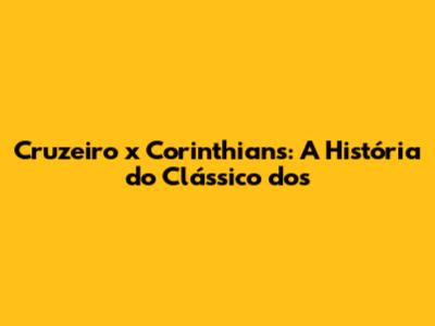 Cruzeiro x Corinthians: A História do Clássico dos
