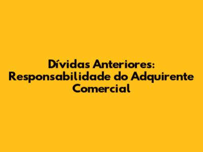 Dívidas Anteriores: Responsabilidade do Adquirente Comercial