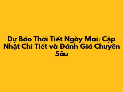 Dự Báo Thời Tiết Ngày Mai: Cập Nhật Chi Tiết và Đánh Giá Chuyên Sâu