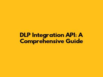 DLP Integration API: A Comprehensive Guide
