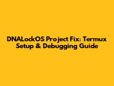 DNALockOS Project Fix: Termux Setup & Debugging Guide