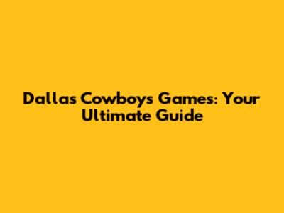 Dallas Cowboys Games: Your Ultimate Guide