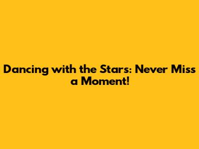Dancing with the Stars: Never Miss a Moment!